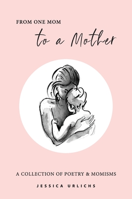 From One Mom to a Mother: Poetry & Momisms By Jessica Urlichs Cover Image