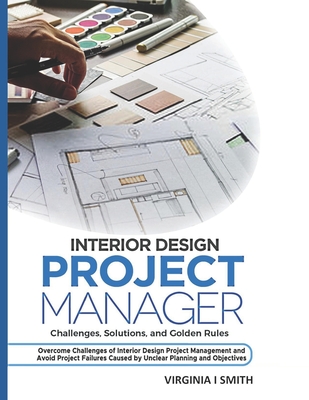 Interior Design Project Manager - Challenges, Solutions, and Golden Rules: Overcome Challenges of Interior Design Project Management and Avoid Project Cover Image