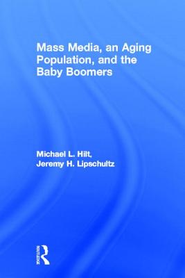 Mass Media, an Aging Population, and the Baby Boomers (Routledge Communication) By Michael L. Hilt, Jeremy H. Lipschultz Cover Image