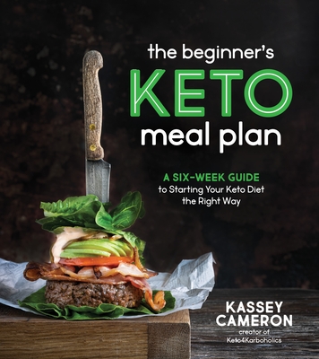 The Beginner’s Keto Meal Plan: A Six-Week Guide to Starting Your Keto Diet the Right Way By Kassey Cameron Cover Image