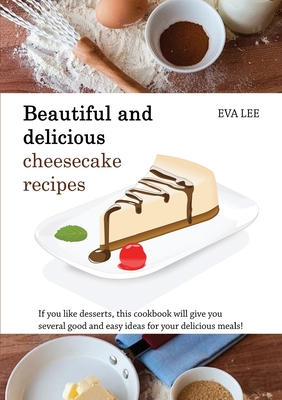 Beautuful and Delicious Cheesecake Recipes: If you like desserts, this cookbook will give you several good and easy ideas for your delicious meals! Cover Image
