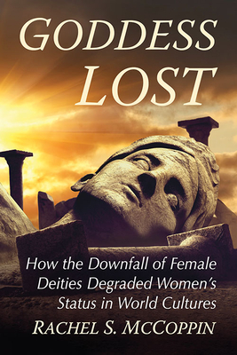 Goddess Lost: How the Downfall of Female Deities Degraded Women's Status in World Cultures Cover Image