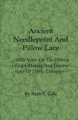 Ancient Needlepoint and Pillow Lace - With Notes on the History of Lace-Making and Descriptions of Thirty Examples Cover Image
