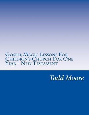 Gospel Magic Lessons For Children's Church For One Year - New Testament By Todd Moore Cover Image