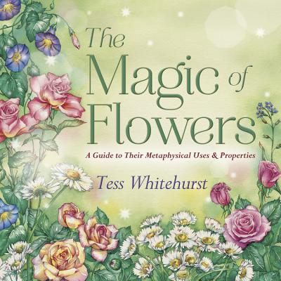 The Magic of Flowers: A Guide to Their Metaphysical Uses & Properties By Tess Whitehurst Cover Image