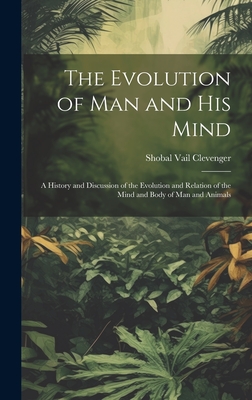 The Evolution of Man and His Mind: A History and Discussion of the Evolution and Relation of the Mind and Body of Man and Animals Cover Image