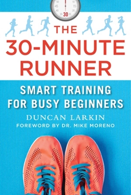 The 30-Minute Runner: Smart Training for Busy Beginners By Duncan Larkin, Dr. Mike Moreno (Foreword by) Cover Image