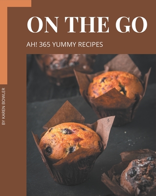 Ah! 365 Yummy On The Go Recipes: Cook it Yourself with Yummy On The Go Cookbook! Cover Image