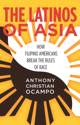 The Latinos of Asia: How Filipino Americans Break the Rules of Race By Anthony Christian Ocampo Cover Image