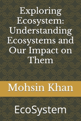 Exploring Ecosystem: Understanding Ecosystems and Our Impact on Them: EcoSystem By Mohsin Khan Cover Image
