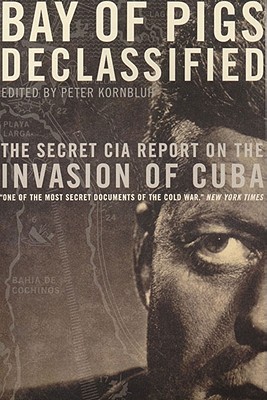 Bay of Pigs Declassified: The Secret CIA Report on the Invasion of Cuba (National Security Archive Documents) By Peter Kornbluh (Editor) Cover Image