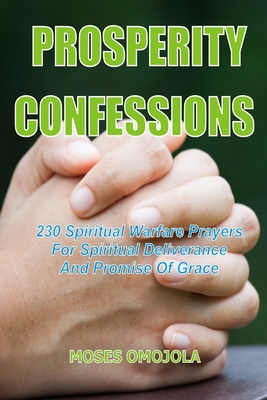 Prosperity Confessions: 230 Spiritual Warfare Prayers For Spiritual Deliverance And Promise Of Grace By Moses Omojola Cover Image