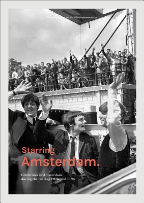Starring Amsterdam: Celebrities in Amsterdam During the Roaring 1960s and 1970s By Sabel & Daniels Press Archive (Photographer) Cover Image