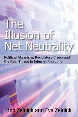 The Illusion of Net Neutrality: Political Alarmism, Regulatory Creep, and the Real Threat to Internet Freedom By Robert Zelnick, Ms. Eva Zelnick Cover Image