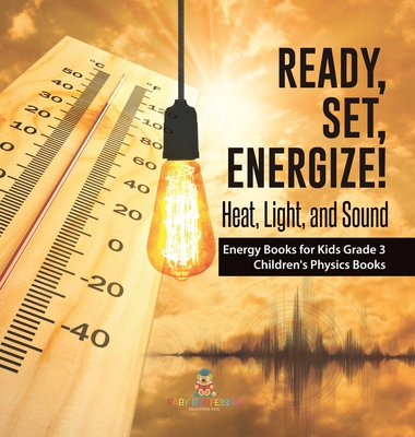Ready, Set, Energize!: Heat, Light, and Sound Energy Books for Kids Grade 3 Children's Physics Books By Baby Professor Cover Image