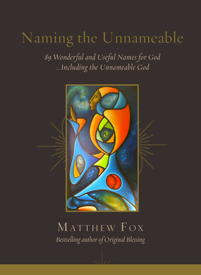 Naming the Unnameable: 89 Wonderful and Useful Names for God …Including the Unnameable God By Matthew Fox Cover Image