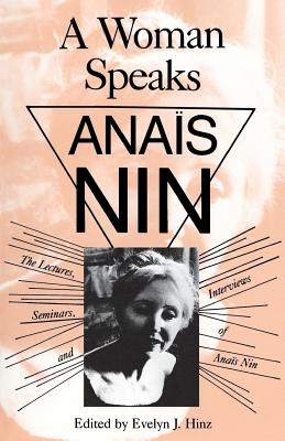 A Woman Speaks: The Lectures, Seminars, and Interviews of Anaïs Nin By Evelyn Hinz, Evelyn J. Hinz (Editor) Cover Image