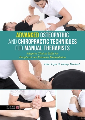 Advanced Osteopathic and Chiropractic Techniques for Manual Therapists: Adaptive Clinical Skills for Peripheral and Extremity Manipulation Cover Image