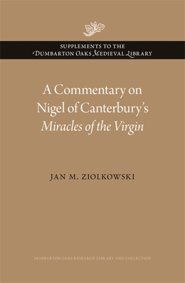 A Commentary on Nigel of Canterbury's Miracles of the Virgin (Supplements to the Dumbarton Oaks Medieval Library) By Jan M. Ziolkowski Cover Image