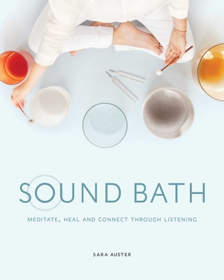 Sound Bath: Meditate, Heal and Connect through Listening By Sara Auster, Jessica Orkin (Foreword by) Cover Image