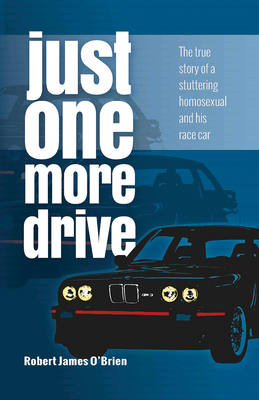 Just One More Drive: The True Story of a Stuttering Homosexual and His Race Car By Robert James O'Brien Cover Image