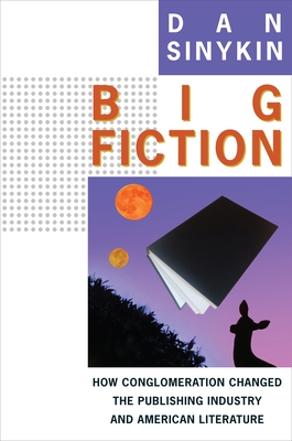 Big Fiction: How Conglomeration Changed the Publishing Industry and American Literature (Literature Now) Cover Image