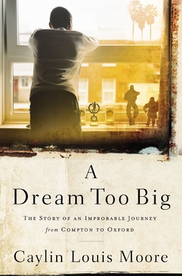 A Dream Too Big: The Story of an Improbable Journey from Compton to Oxford By Caylin Louis Moore Cover Image
