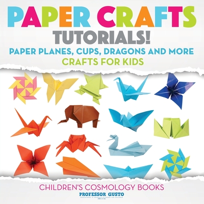 Paper Crafts Tutorials! - Paper Planes, Cups, Dragons and More - Crafts for Kids - Children's Craft & Hobby Books Cover Image