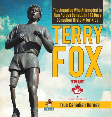 Terry Fox - The Amputee Who Attempted to Run Across Canada in 143 Days Canadian History for Kids True Canadian Heroes Cover Image