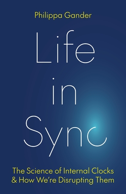 Life in Sync: The Science of Internal Clocks and How We're Disrupting Them By Philippa Gander Cover Image