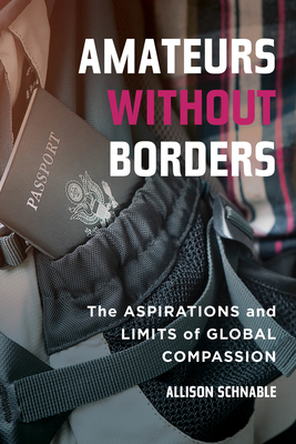 Amateurs without Borders: The Aspirations and Limits of Global Compassion By Allison Schnable Cover Image