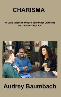 Charisma: 34 Tricks to Unlock Your Inner Charisma and impress Anyone! By Audrey Baumbach Cover Image
