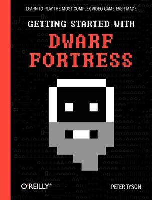 Getting Started with Dwarf Fortress: Learn to Play the Most Complex Video Game Ever Made By Peter Tyson Cover Image