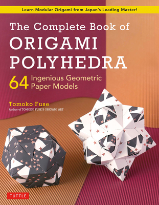 The Complete Book of Origami Polyhedra: 64 Ingenious Geometric Paper Models (Learn Modular Origami from Japan's Leading Master!) Cover Image