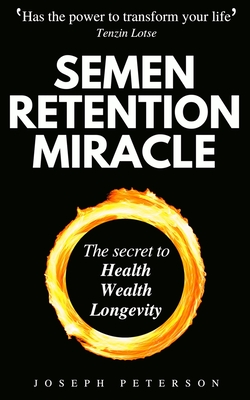 Semen Retention Miracle: Secrets of Sexual Energy Transmutation for Wealth, Health, Sex and Longevity (Cultivating Male Sexual Energy) Cover Image