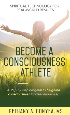 Become a Consciousness Athlete: A step by step program to heighten consciousness for daily happiness. cover