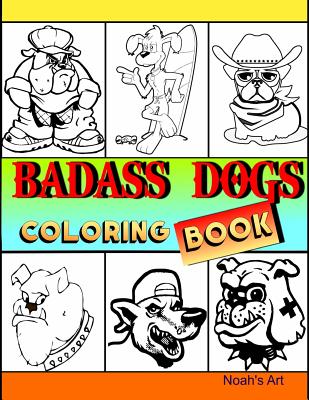 Badass Dogs: An Adult Coloring Book with Funny and Cool Bad Ass Dog Illustrations By Noah's Art Cover Image