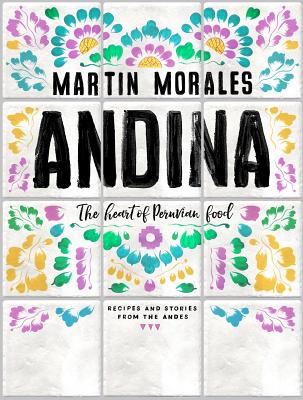 Andina: The Heart of Peruvian Food: Recipes and Stories from the Andes By Martin Morales, David Loftus (Photographs by), Dave Brown (Photographs by) Cover Image