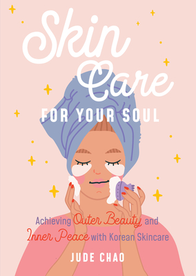 Skincare for Your Soul: Achieving Outer Beauty and Inner Peace with Korean Skincare (Korean Skin Care Beauty Guide) By Jude Chao Cover Image