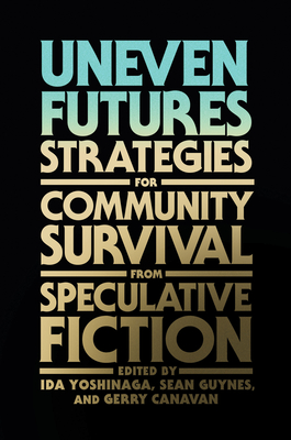 Uneven Futures: Strategies for Community Survival from Speculative Fiction By Ida Yoshinaga (Editor), Sean Guynes (Editor), Gerry Canavan (Editor) Cover Image