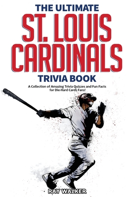 The Ultimate St. Louis Cardinals Trivia Book: A Collection of Amazing Trivia Quizzes and Fun Facts for Die-Hard Cardinals Fans! Cover Image