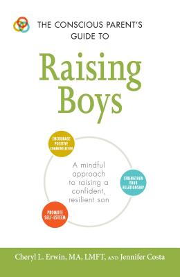 The Conscious Parent's Guide to Raising Boys: A mindful approach to raising a confident, resilient son * Promote self-esteem * Encourage positive communication * Strengthen your relationship (Conscious Parenting Relationship Series) Cover Image