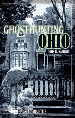 Ghosthunting Ohio (America's Haunted Road Trip) By John B. Kachuba Cover Image