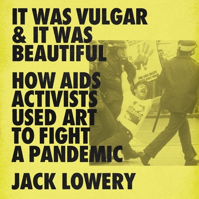 It Was Vulgar and It Was Beautiful: How AIDS Activists Used Art to Fight a Pandemic Cover Image