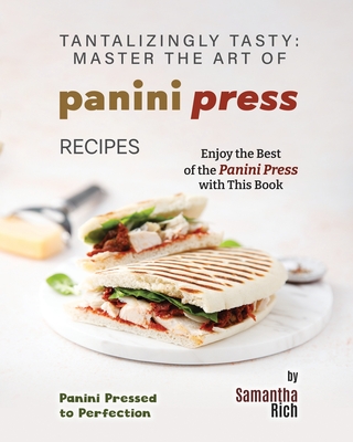 Tantalizingly Tasty: Master the Art of Panini Press Recipes Cover Image