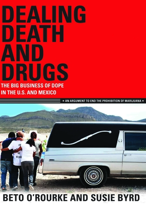 Dealing Death and Drugs: The Big Business of Dope in the U.S. and Mexico: An Argument to End the Prohibition of Marijuana (Cinco Puntos Checkpoint) By Beto O'Rourke, Susie Byrd Cover Image