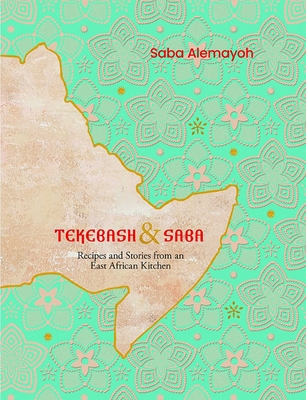 Tekebash and Saba: Recipes and Stories from an East African Kitchen
