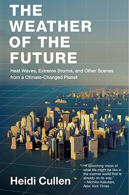 The Weather of the Future: Heat Waves, Extreme Storms, and Other Scenes from a Climate-Changed Planet By Heidi Cullen Cover Image