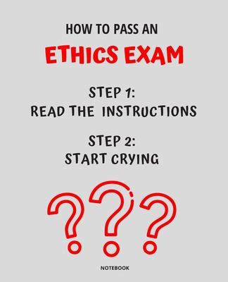 Notebook How to Pass an Ethics Exam: READ THE INSTRUCTIONS START CRYING 7,5x9,25