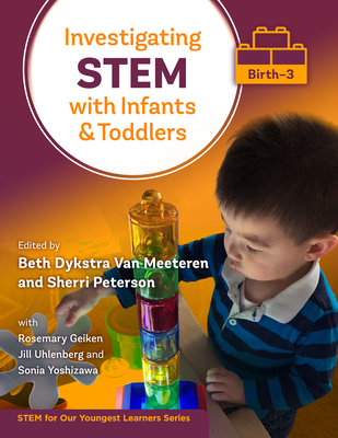 Investigating Stem with Infants and Toddlers (Birth-3) By Beth Dykstra Van Meeteren (Editor), Sherri Peterson (Editor), Rosemary Geiken (With) Cover Image